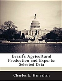 Brazils Agricultural Production and Exports: Selected Data (Paperback)