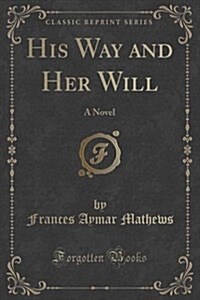 His Way and Her Will: A Novel (Classic Reprint) (Paperback)