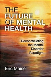 The Future of Mental Health: Deconstructing the Mental Disorder Paradigm (Hardcover)