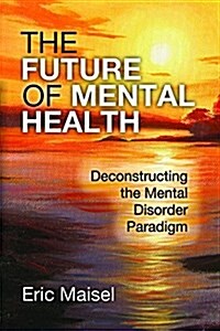 The Future of Mental Health: Deconstructing the Mental Disorder Paradigm (Paperback)