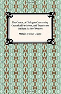 The Orator, a Dialogue Concerning Oratorical Partitions, and Treatise on the Best Style of Orators (Paperback)