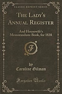 The Ladys Annual Register: And Housewifes Memorandum-Book, for 1838 (Classic Reprint) (Paperback)