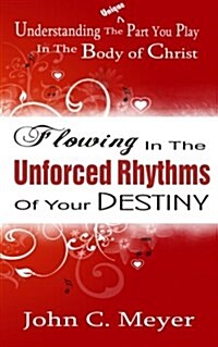 Flowing in the Unforced Rhythms of Your Destiny: Understanding the Unique Part You Play in the Body of Christ (Paperback)