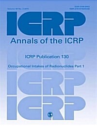 ICRP Publication 130 : Occupational Intakes of Radionuclides Part 1 (Paperback)