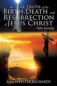 The REAL TRUTH of the BIRTH, DEATH and RESURRECTION of JESUS CHRIST: Palm Saturday (Paperback)