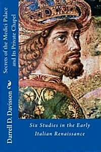 Secrets of the Medici Palace and Its Private Chapel: Six Studies in the Early Italian Renaissance (Paperback)