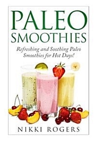 Paleo Smoothies Refreshing and Soothing Paleo Smoothies for Those Hot Days! (Paperback)
