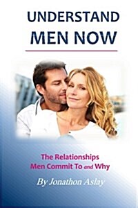 Understand Men Now: The Relationships Men Commit to and Why (Paperback)