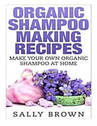 Organic Shampoo Making Recipes - Make Your Own Organic Shampoo at Home (Paperback)
