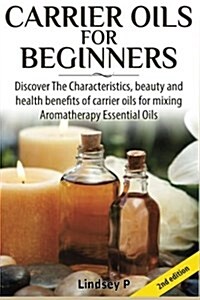 Carrier Oils for Beginners: Discover the Characteristics, Beauty, and Health Benefits of Carrier Oils for Mixing Aromatherapy Essential Oils (Paperback)