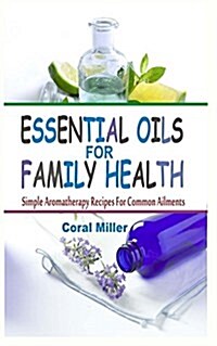 Essential Oils for Family Health: Simple Aromatherapy Recipes for Common Ailments (Paperback)