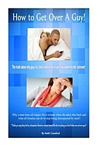 How to Get Over a Guy!: The Truth about Why Guys Lie, Cheat and Are Disrespecting Women to the Extreme! (Paperback)