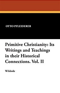 Primitive Christianity: Its Writings and Teachings in Their Historical Connections. Vol. II (Paperback)