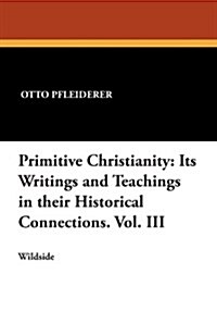 Primitive Christianity: Its Writings and Teachings in Their Historical Connections. Vol. III (Paperback)