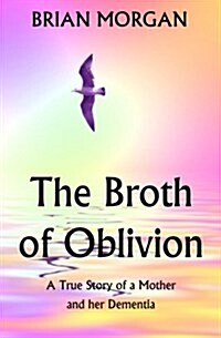 The Broth of Oblivion: A True Story of a Mother and Her Dementia (Paperback)
