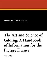 The Art and Science of Gilding: A Handbook of Information for the Picture Framer (Paperback)