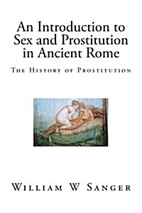 An Introduction to Sex and Prostitution in Ancient Rome: The History of Prostitution (Paperback)