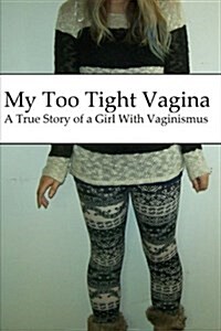 My Too Tight Vagina: (A True Story of a Girl with Vaginismus) (Paperback)