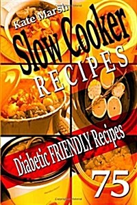 Diabetic Friendly Recipes - Slow Cooker Recipes - 75 Wonderful Recipes! (Paperback)