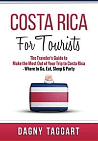 Costa Rica: For Tourists - The Travelers Guide to Make the Most Out of Your Trip to Costa Rica - Where to Go, Eat, Sleep & Party (Paperback)