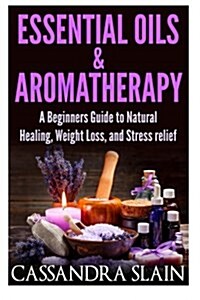 Essential Oils & Aromatherapy: Beginners Guide to Natural Healing, Weight Loss, and Stress Relief; Longevity, Vitality & Recipes (Paperback)