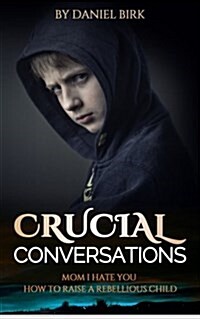 Crucial Conversations: Mom I Hate You: How to Raise a Rebellious Child (Paperback)