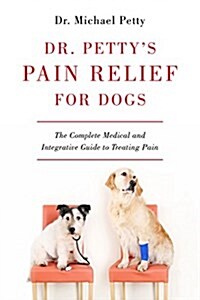 Dr. Pettys Pain Relief for Dogs: The Complete Medical and Integrative Guide to Treating Pain (Hardcover)