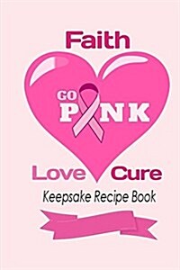 Go Pink Faith, Love, Cure Keepsake Recipe Book: Blank Recipe Book for Breast Cancer Awareness (Paperback)