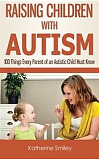 Raising Children with Autism: 100 Things Every Parent of an Autistic Child Must Know (Paperback)