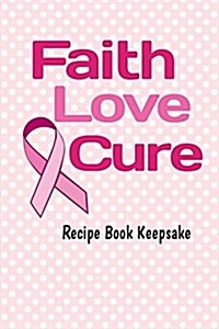 Faith, Love, Cure Keepsake Recipe Book: Blank Recipe Book for Breast Cancer Awareness (Paperback)