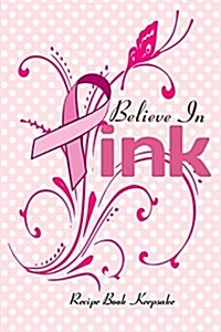 Believe in Pink Recipe Book Keepsake: Blank Recipe Book for Breast Cancer Awareness (Paperback)