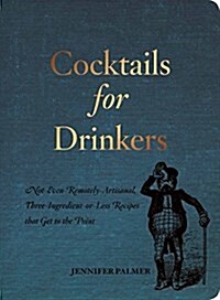 Cocktails for Drinkers: Not-Even-Remotely-Artisanal, Three-Ingredient-Or-Less Cocktails That Get to the Point (Paperback)