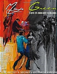 Life in Bright Colors: The Artists Secrets by Maya Green (Paperback)