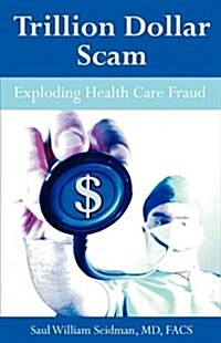 Trillion Dollar Scam: Exploding Health Care Fraud (Paperback)