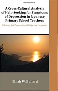 A Cross-Cultural Analysis of Help-Seeking for Symptoms of Depression in Japanese Primary School Teachers: Ethnicity, Self-Construal, and Subjective (Paperback)