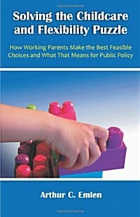 Solving the Childcare and Flexibility Puzzle: How Working Parents Make the Best Feasible Choices and What That Means for Public Policy (Paperback)