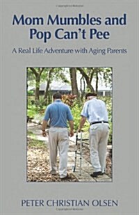 Mom Mumbles and Pop Cant Pee: A Real Life Adventure with Aging Parents (Paperback)
