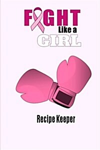 Fight Like a Girl Recipe Keeper: Blank Recipe Book for Breast Cancer Awareness (Paperback)