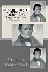 Elias Boudinot, Cherokee Journalist: A Selective Annotated Bibliography of Dissertations and Theses (Paperback)