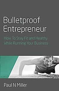 Bulletproof Entrepreneur - How to Stay Fit and Healthy While Running Your Business (Paperback)