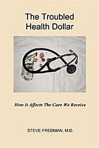The Troubled Health Dollar: How It Affects the Care That We Receive (Paperback)