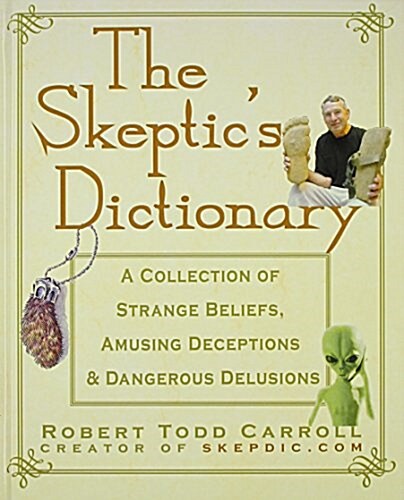 The Skeptics Dictionary: A Collection of Strange Beliefs, Amusing Deceptions, and Dangerous Delusions (Hardcover)