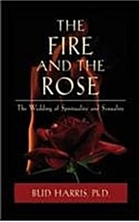 The Fire and the Rose: The Wedding of Spirituality and Sexuality (Hardcover)