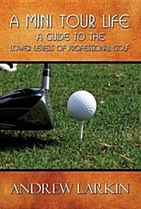 A Mini Tour Life: A Guide to the Lower Levels of Professional Golf (Hardcover)