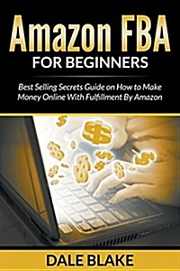 Amazon Fba for Beginners: Best Selling Secrets Guide on How to Make Money Online with Fulfillment by Amazon (Paperback)