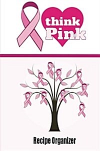 Think Pink Recipe Organizer: Blank Recipe Book for Breast Cancer Awareness (Paperback)