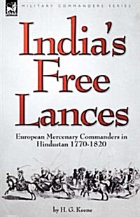 Indias Free Lances: European Mercenary Commanders in Hindustan 1770-1820 (Hardcover)