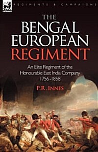 The Bengal European Regiment: An Elite Regiment of the Honourable East India Company 1756-1858 (Paperback)