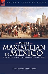 With Maximilian in Mexico: A Ladys Experience of the French Adventure (Paperback)