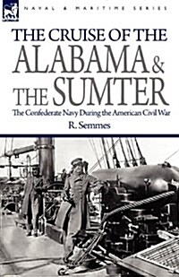 The Cruise of the Alabama and the Sumter: The Confederate Navy During the American Civil War (Paperback)